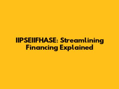 IIPSEIIFHASE: Streamlining Financing Explained