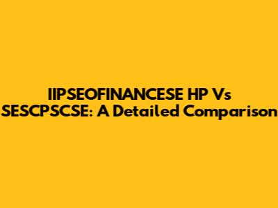 IIPSEOFINANCESE HP Vs SESCPSCSE: A Detailed Comparison