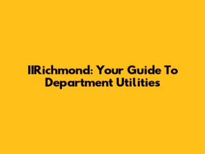 IIRichmond: Your Guide To Department Utilities
