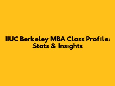 IIUC Berkeley MBA Class Profile: Stats & Insights