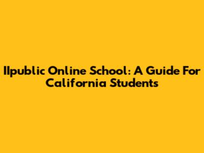 IIpublic Online School: A Guide For California Students