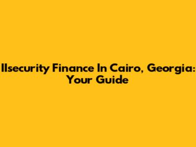 IIsecurity Finance In Cairo, Georgia: Your Guide