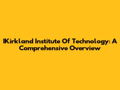 IKirkland Institute Of Technology: A Comprehensive Overview