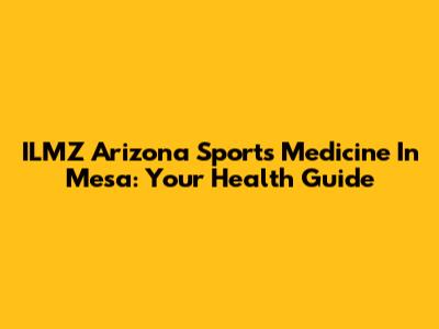 ILMZ Arizona Sports Medicine In Mesa: Your Health Guide