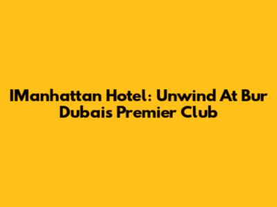 IManhattan Hotel: Unwind At Bur Dubai's Premier Club