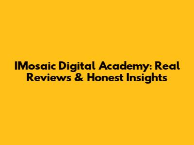 IMosaic Digital Academy: Real Reviews & Honest Insights