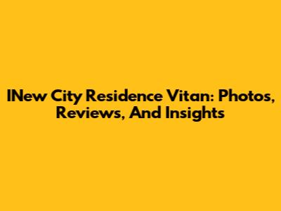 INew City Residence Vitan: Photos, Reviews, And Insights