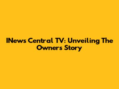 INews Central TV: Unveiling The Owner's Story