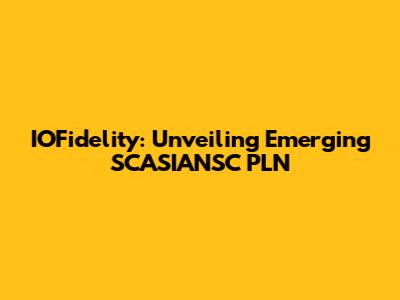 IOFidelity: Unveiling Emerging SCASIANSC PLN
