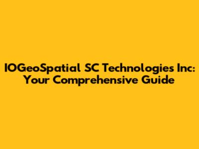 IOGeoSpatial SC Technologies Inc: Your Comprehensive Guide