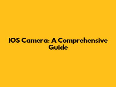 IOS Camera: A Comprehensive Guide