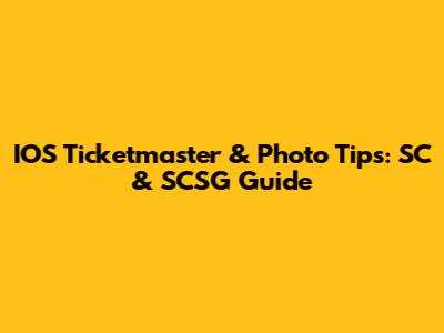 IOS Ticketmaster & Photo Tips: SC & SCSG Guide