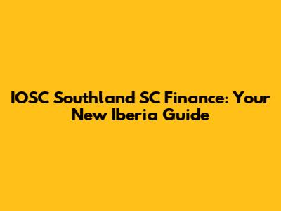 IOSC Southland SC Finance: Your New Iberia Guide