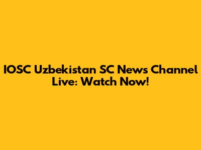 IOSC Uzbekistan SC News Channel Live: Watch Now!