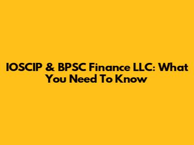 IOSCIP & BPSC Finance LLC: What You Need To Know