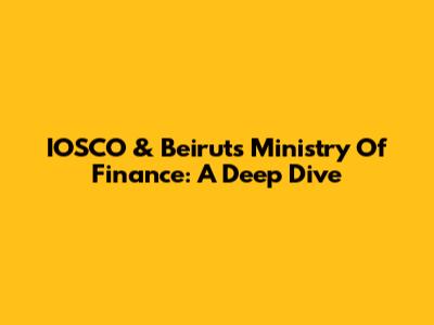 IOSCO & Beirut's Ministry Of Finance: A Deep Dive