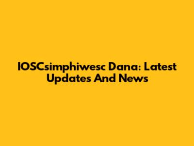 IOSCsimphiwesc Dana: Latest Updates And News