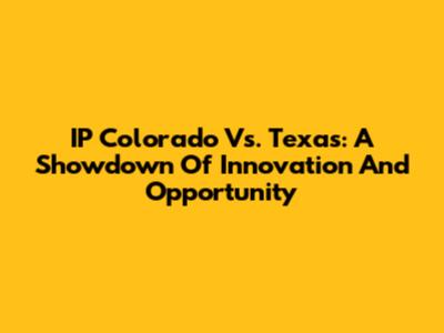 IP Colorado Vs. Texas: A Showdown Of Innovation And Opportunity