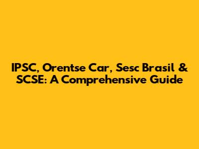 IPSC, Orentse Car, Sesc Brasil & SCSE: A Comprehensive Guide
