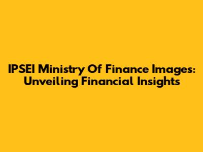IPSEI Ministry Of Finance Images: Unveiling Financial Insights