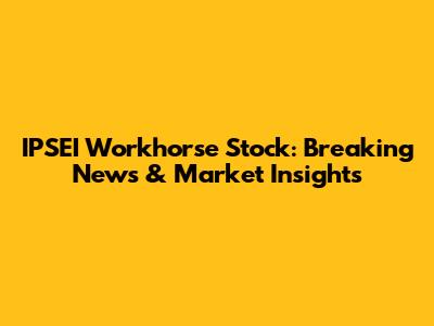 IPSEI Workhorse Stock: Breaking News & Market Insights