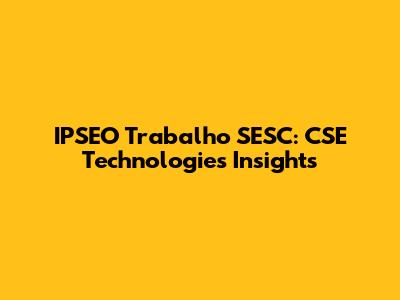 IPSEO Trabalho SESC: CSE Technologies Insights