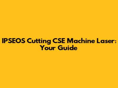 IPSEOS Cutting CSE Machine Laser: Your Guide