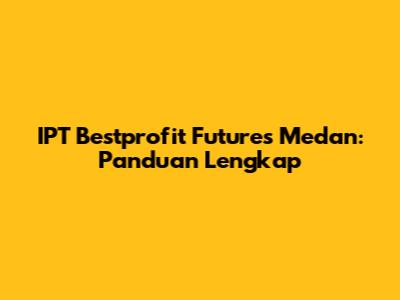 IPT Bestprofit Futures Medan: Panduan Lengkap
