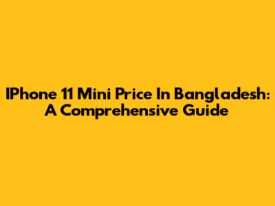 IPhone 11 Mini Price In Bangladesh: A Comprehensive Guide