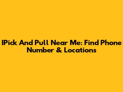 IPick And Pull Near Me: Find Phone Number & Locations