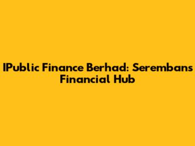 IPublic Finance Berhad: Seremban's Financial Hub