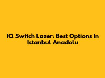 IQ Switch Lazer: Best Options In Istanbul Anadolu