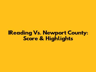 IReading Vs. Newport County: Score & Highlights