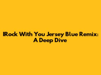 IRock With You Jersey Blue Remix: A Deep Dive