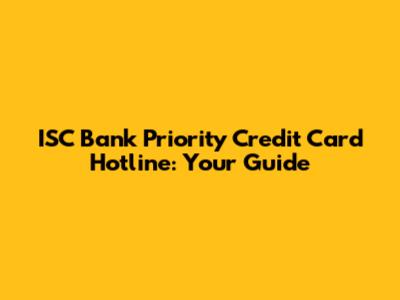 ISC Bank Priority Credit Card Hotline: Your Guide