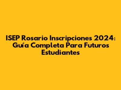 ISEP Rosario Inscripciones 2024: Guía Completa Para Futuros Estudiantes