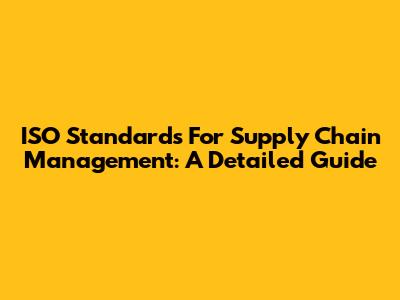 ISO Standards For Supply Chain Management: A Detailed Guide