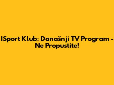 ISport Klub: Današnji TV Program - Ne Propustite!