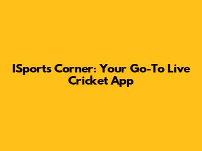 ISports Corner: Your Go-To Live Cricket App
