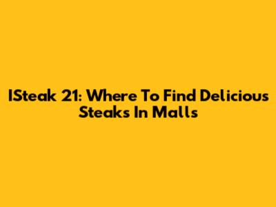 ISteak 21: Where To Find Delicious Steaks In Malls