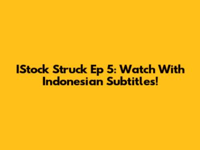 IStock Struck Ep 5: Watch With Indonesian Subtitles!
