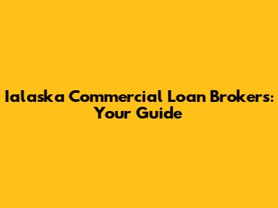 Ialaska Commercial Loan Brokers: Your Guide