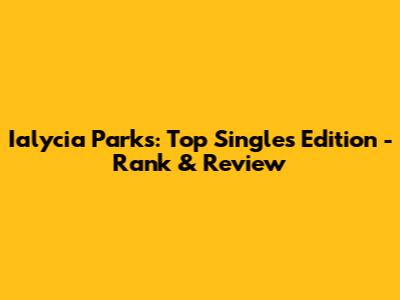 Ialycia Parks: Top Singles Edition - Rank & Review