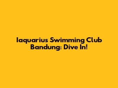 Iaquarius Swimming Club Bandung: Dive In!