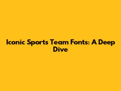 Iconic Sports Team Fonts: A Deep Dive