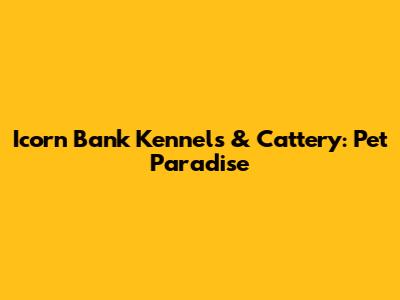 Icorn Bank Kennels & Cattery: Pet Paradise