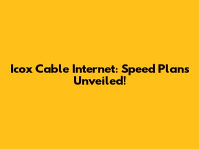 Icox Cable Internet: Speed Plans Unveiled!