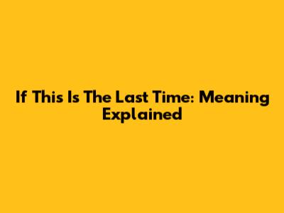 If This Is The Last Time: Meaning Explained