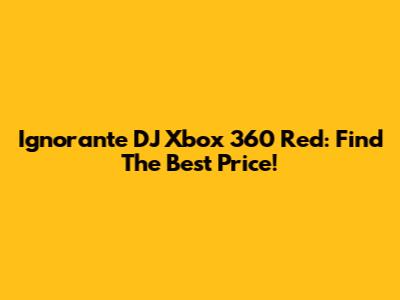 Ignorante DJ Xbox 360 Red: Find The Best Price!