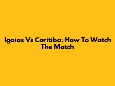 Igoias Vs Coritiba: How To Watch The Match